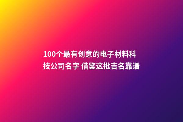 100个最有创意的电子材料科技公司名字 借鉴这批吉名靠谱-第1张-公司起名-玄机派